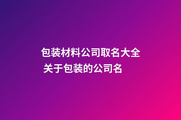包装材料公司取名大全 关于包装的公司名-第1张-公司起名-玄机派